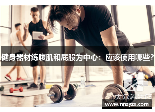 健身器材练腹肌和屁股为中心：应该使用哪些？