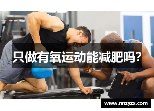 只做有氧运动能减肥吗？